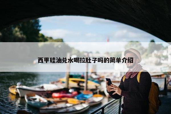 西甲硅油兑水喝拉肚子吗的简单介绍