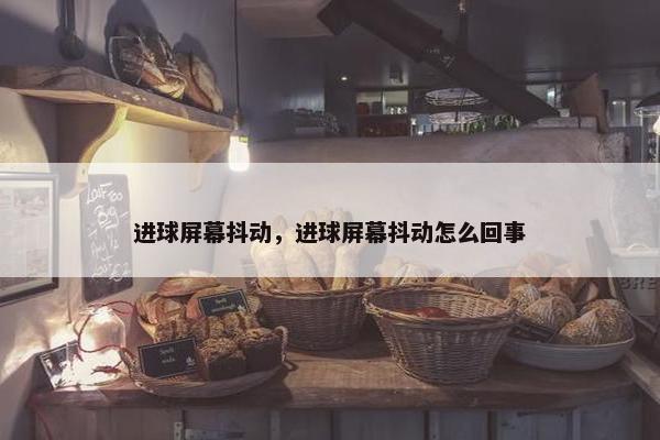 进球屏幕抖动，进球屏幕抖动怎么回事