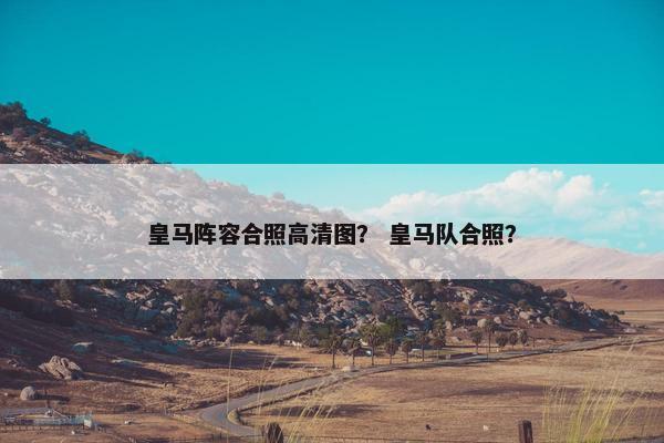 皇马阵容合照高清图？ 皇马队合照？