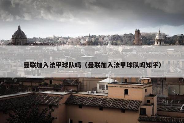 曼联加入法甲球队吗（曼联加入法甲球队吗知乎）