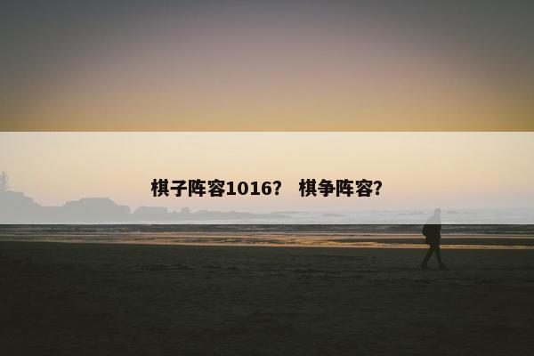 棋子阵容1016？ 棋争阵容？