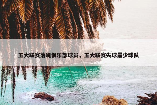 五大联赛落魄俱乐部球员，五大联赛失球最少球队