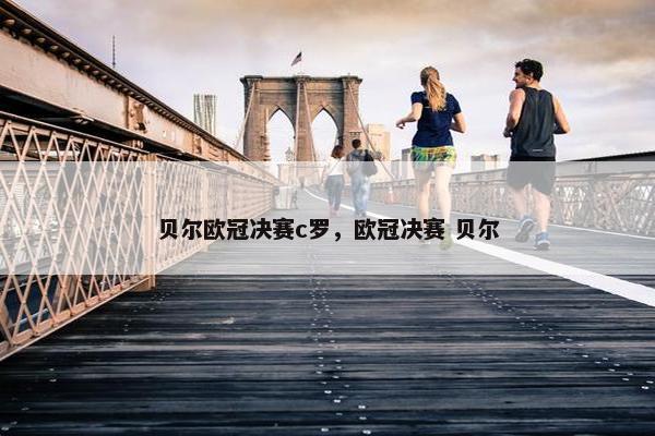 贝尔欧冠决赛c罗，欧冠决赛 贝尔