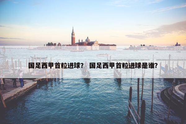 国足西甲首粒进球？ 国足西甲首粒进球是谁？