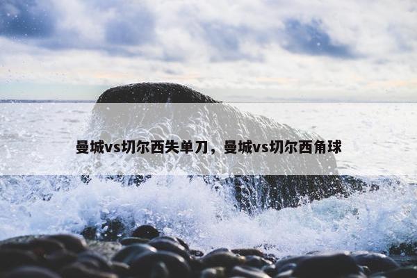 曼城vs切尔西失单刀，曼城vs切尔西角球