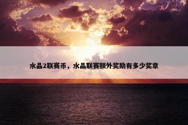 水晶2联赛币，水晶联赛额外奖励有多少奖章
