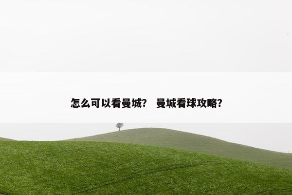 怎么可以看曼城？ 曼城看球攻略？