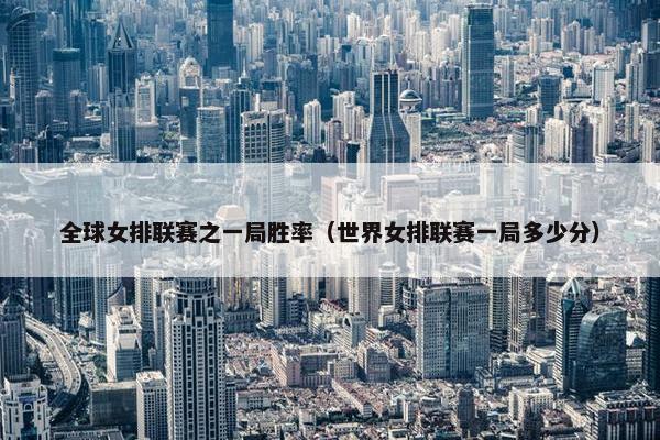 全球女排联赛之一局胜率（世界女排联赛一局多少分）
