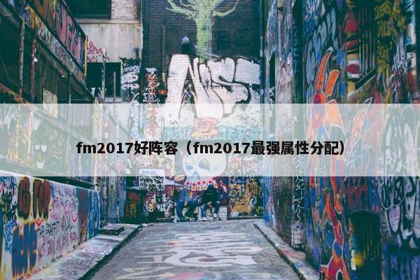 fm2017好阵容（fm2017最强属性分配）