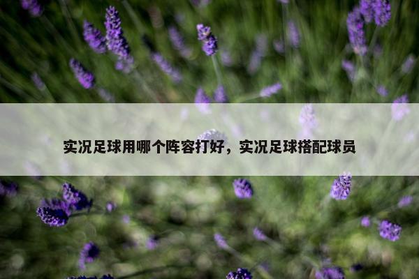 实况足球用哪个阵容打好，实况足球搭配球员