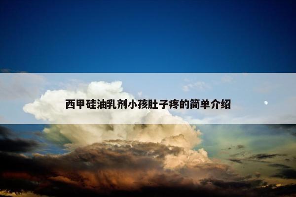 西甲硅油乳剂小孩肚子疼的简单介绍