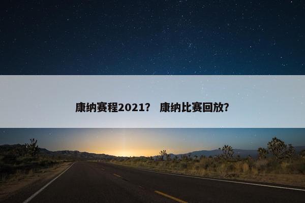 康纳赛程2021？ 康纳比赛回放？