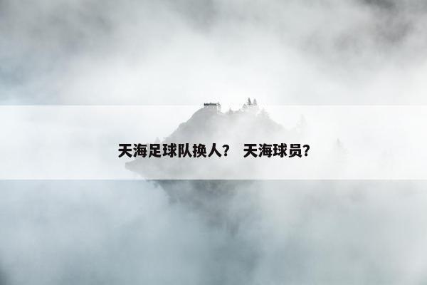 天海足球队换人？ 天海球员？