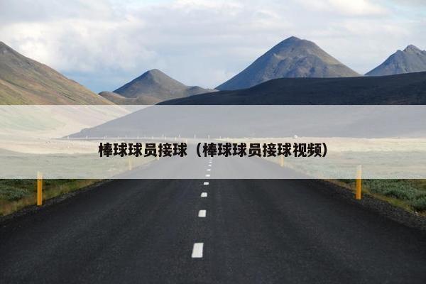 棒球球员接球（棒球球员接球视频）