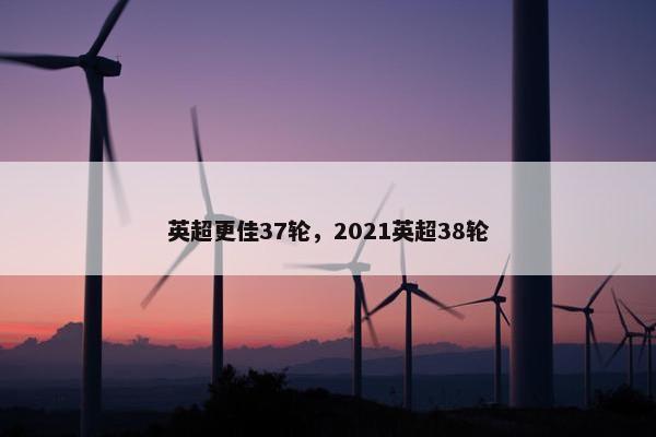 英超更佳37轮，2021英超38轮