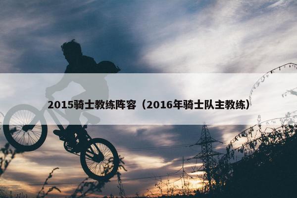 2015骑士教练阵容（2016年骑士队主教练）