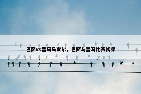 巴萨vs皇马马奎尔，巴萨与皇马比赛视频
