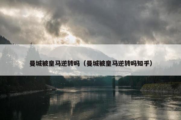 曼城被皇马逆转吗（曼城被皇马逆转吗知乎）
