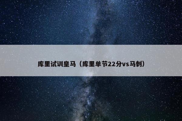 库里试训皇马（库里单节22分vs马刺）