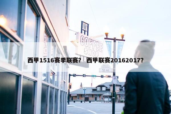 西甲1516赛季联赛？ 西甲联赛20162017？