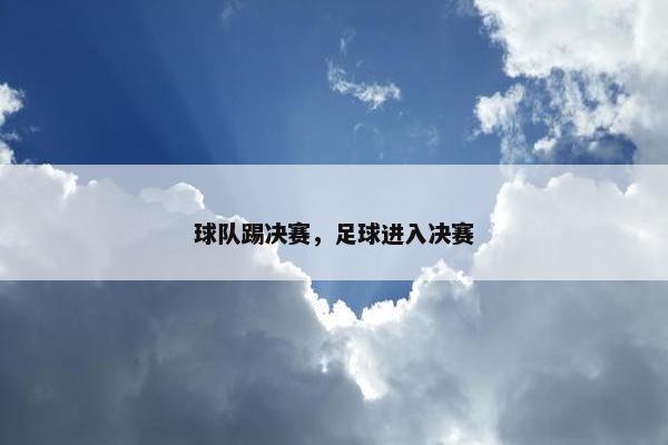 球队踢决赛，足球进入决赛