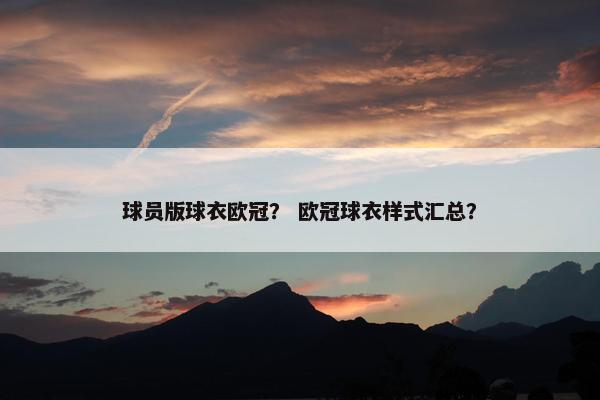 球员版球衣欧冠？ 欧冠球衣样式汇总？