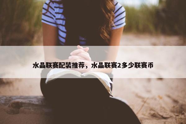 水晶联赛配装推荐，水晶联赛2多少联赛币