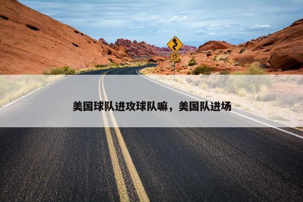 美国球队进攻球队嘛，美国队进场