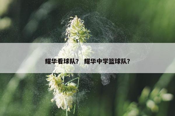 耀华看球队？ 耀华中学篮球队？