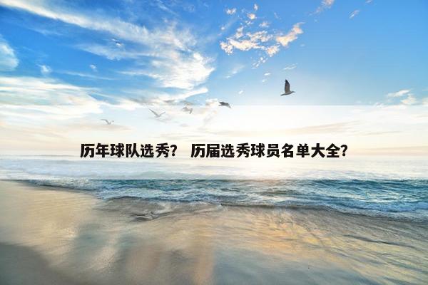 历年球队选秀？ 历届选秀球员名单大全？