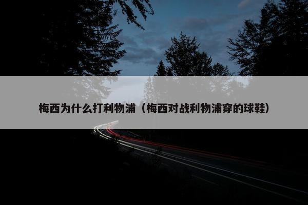 梅西为什么打利物浦（梅西对战利物浦穿的球鞋）