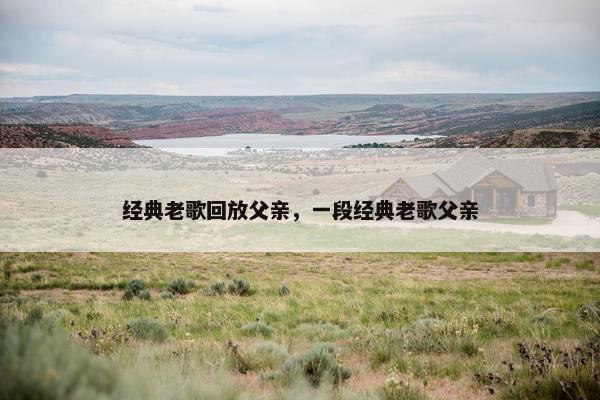 经典老歌回放父亲，一段经典老歌父亲