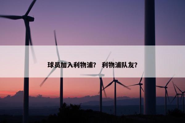 球员加入利物浦？ 利物浦队友？