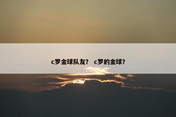 c罗金球队友？ c罗的金球？