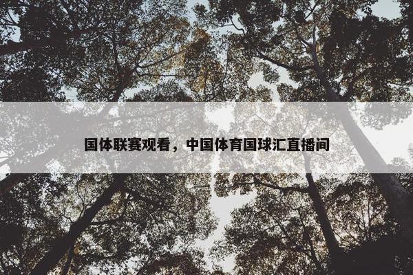 国体联赛观看，中国体育国球汇直播间