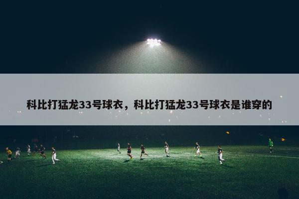 科比打猛龙33号球衣，科比打猛龙33号球衣是谁穿的