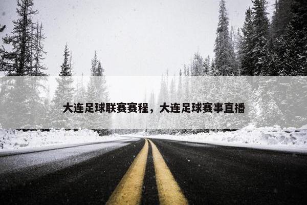 大连足球联赛赛程，大连足球赛事直播