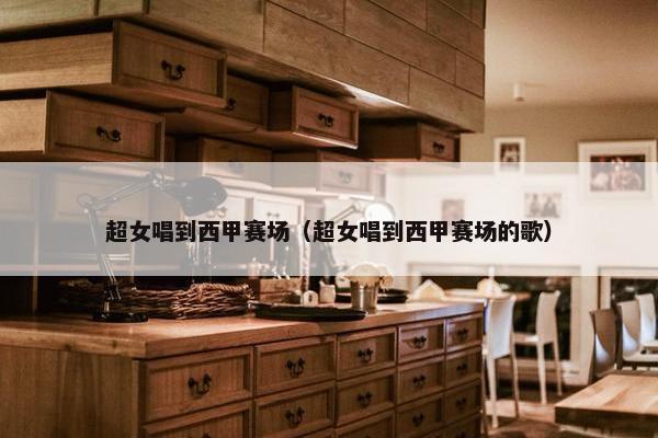 超女唱到西甲赛场（超女唱到西甲赛场的歌）