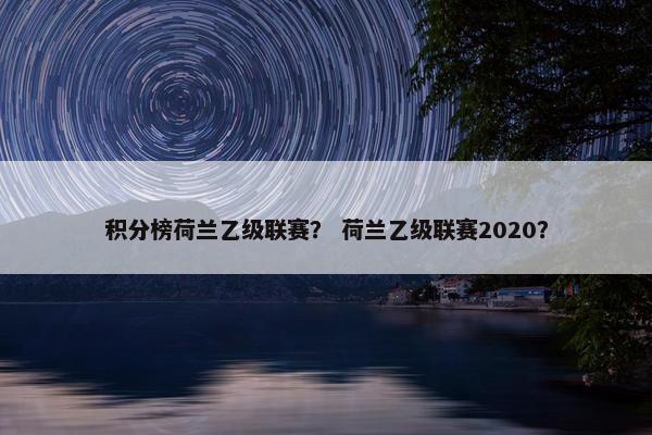 积分榜荷兰乙级联赛？ 荷兰乙级联赛2020？