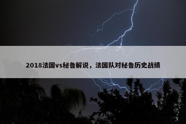 2018法国vs秘鲁解说，法国队对秘鲁历史战绩