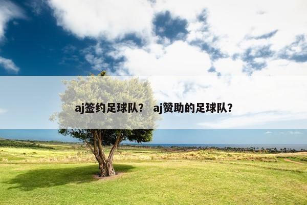 aj签约足球队？ aj赞助的足球队？