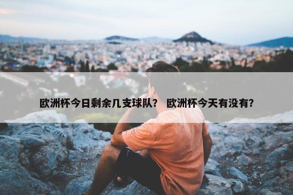 欧洲杯今日剩余几支球队？ 欧洲杯今天有没有？
