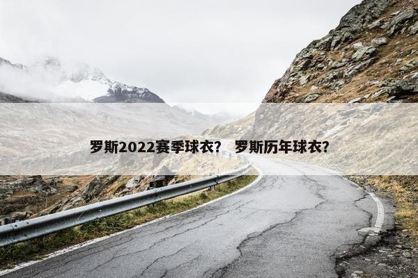 罗斯2022赛季球衣？ 罗斯历年球衣？