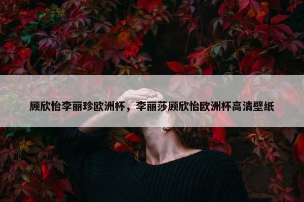 顾欣怡李丽珍欧洲杯，李丽莎顾欣怡欧洲杯高清壁纸