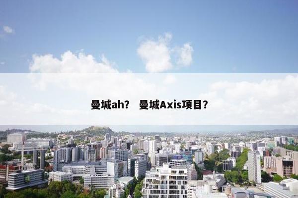 曼城ah？ 曼城Axis项目？