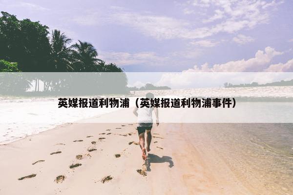 英媒报道利物浦（英媒报道利物浦事件）