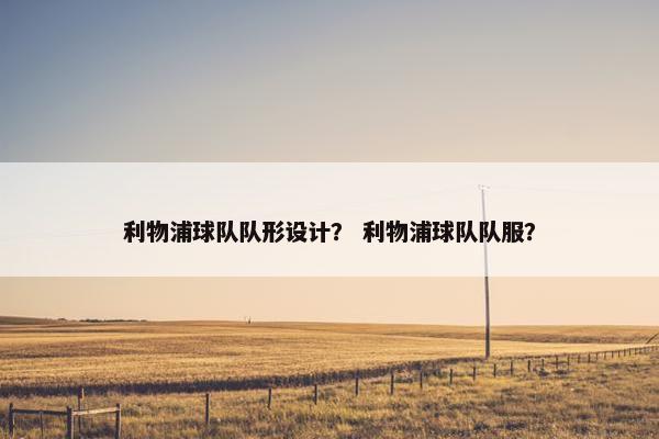 利物浦球队队形设计？ 利物浦球队队服？