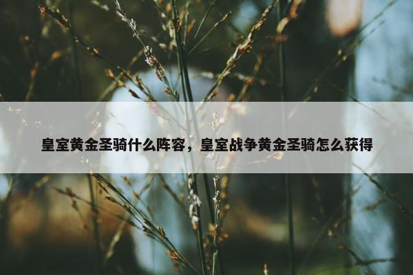 皇室黄金圣骑什么阵容，皇室战争黄金圣骑怎么获得