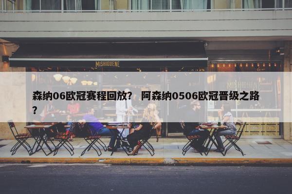 森纳06欧冠赛程回放？ 阿森纳0506欧冠晋级之路？