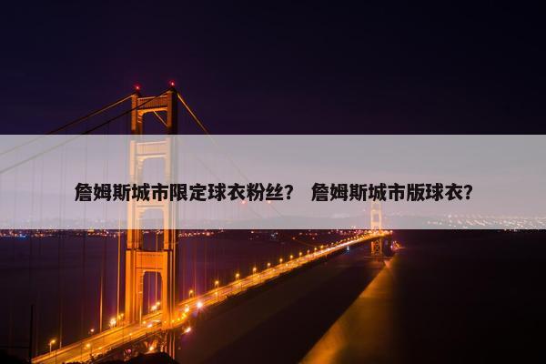 詹姆斯城市限定球衣粉丝？ 詹姆斯城市版球衣？
